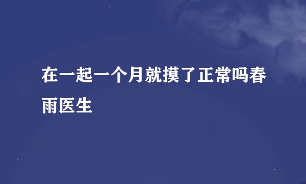 在一起一个月就摸了正常吗春雨医生