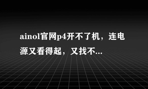 ainol官网p4开不了机，连电源又看得起，又找不到格式化怎么办