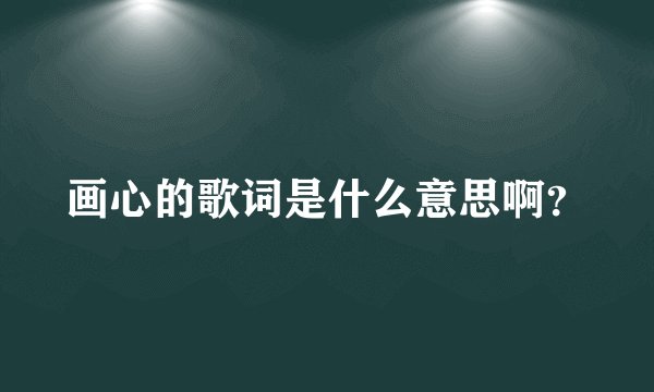 画心的歌词是什么意思啊？
