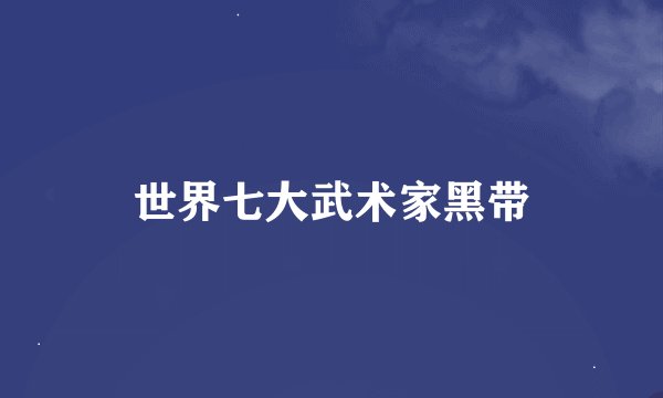 世界七大武术家黑带