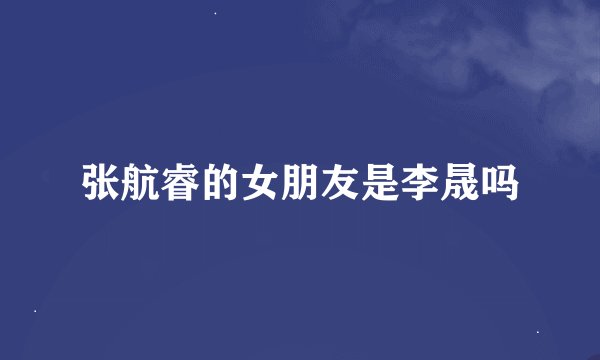 张航睿的女朋友是李晟吗