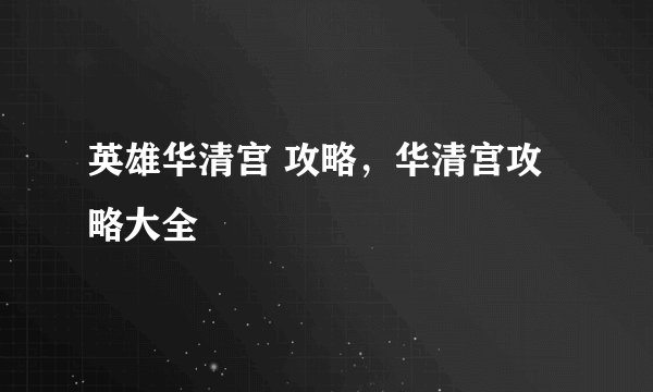 英雄华清宫 攻略，华清宫攻略大全