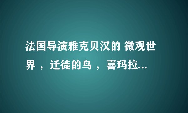 法国导演雅克贝汉的 微观世界 ，迁徙的鸟 ，喜玛拉雅，在哪里有可以迅雷下载