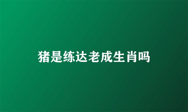 猪是练达老成生肖吗