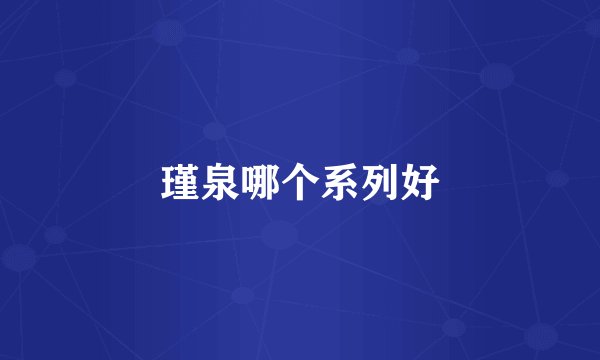 瑾泉哪个系列好