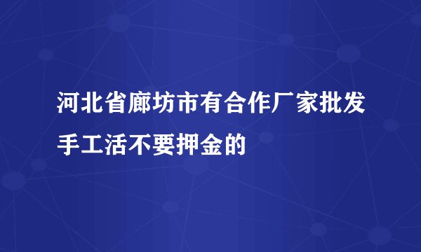 河北省廊坊市有合作厂家批发手工活不要押金的