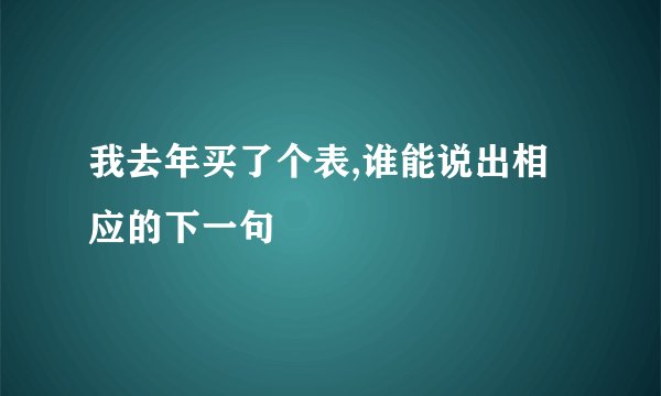 我去年买了个表,谁能说出相应的下一句