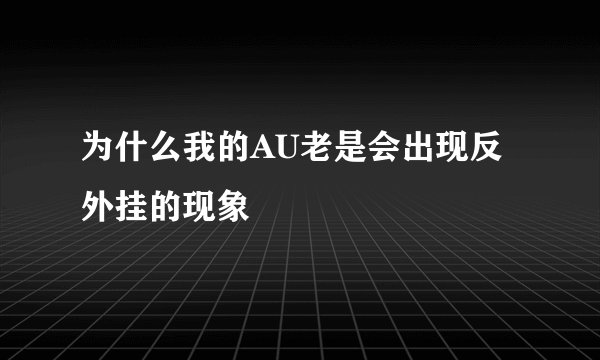 为什么我的AU老是会出现反外挂的现象