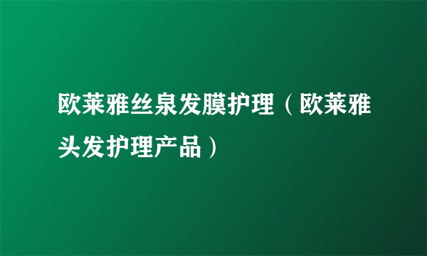 欧莱雅丝泉发膜护理（欧莱雅头发护理产品）