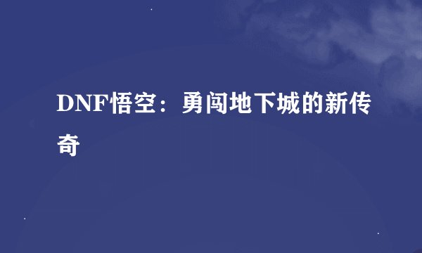 DNF悟空：勇闯地下城的新传奇