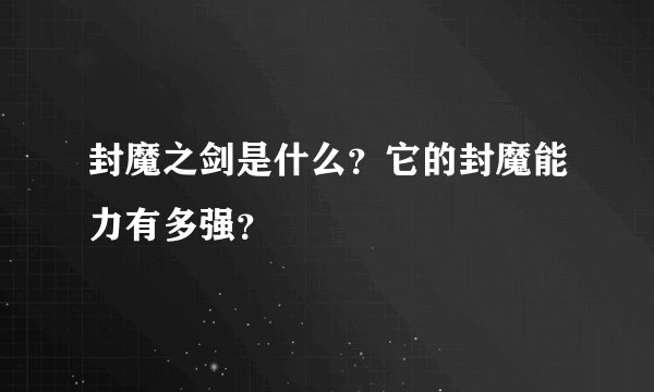 封魔之剑是什么？它的封魔能力有多强？