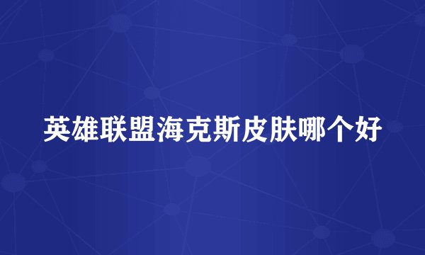 英雄联盟海克斯皮肤哪个好