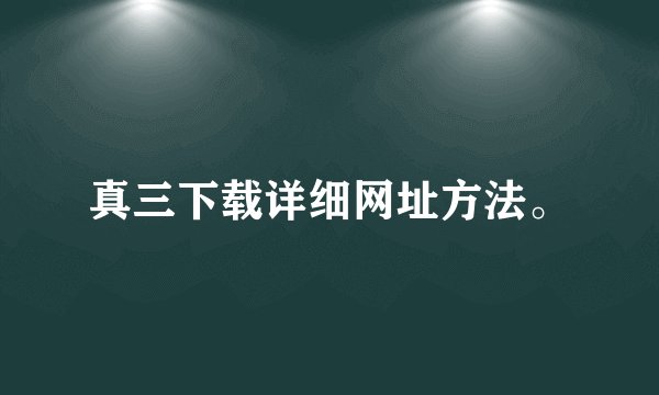 真三下载详细网址方法。