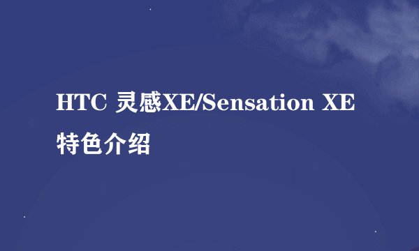 HTC 灵感XE/Sensation XE特色介绍