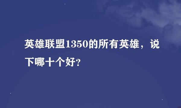 英雄联盟1350的所有英雄，说下哪十个好？