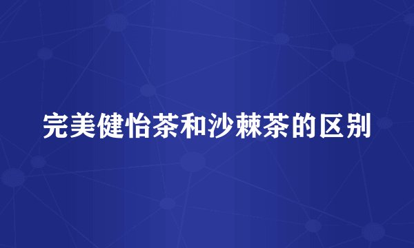完美健怡茶和沙棘茶的区别