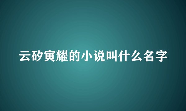 云矽寅耀的小说叫什么名字