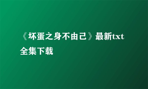 《坏蛋之身不由己》最新txt全集下载