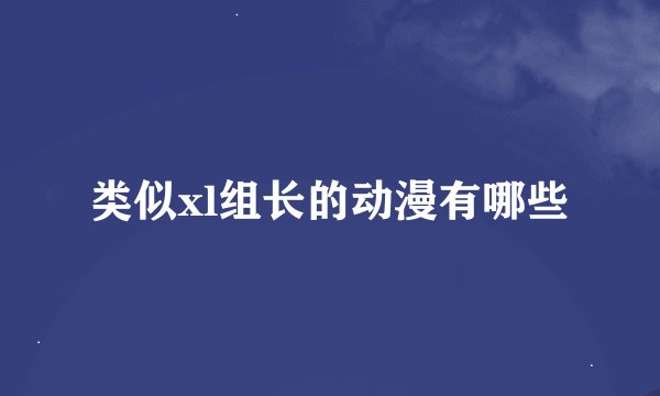 类似xl组长的动漫有哪些