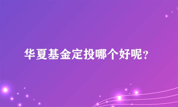 华夏基金定投哪个好呢？