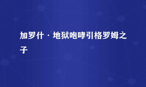 加罗什·地狱咆哮引格罗姆之子