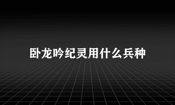 卧龙吟纪灵用什么兵种