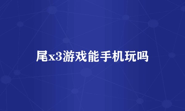 尾x3游戏能手机玩吗