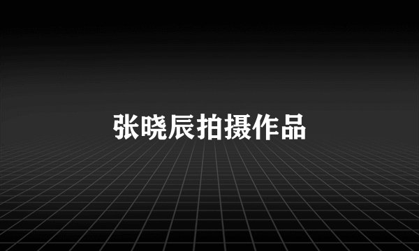 张晓辰拍摄作品