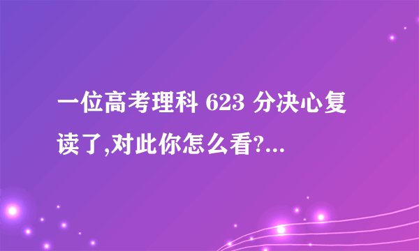 一位高考理科 623 分决心复读了,对此你怎么看? - 知乎