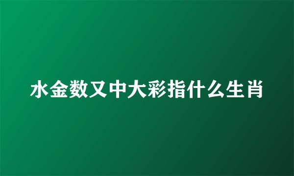 水金数又中大彩指什么生肖