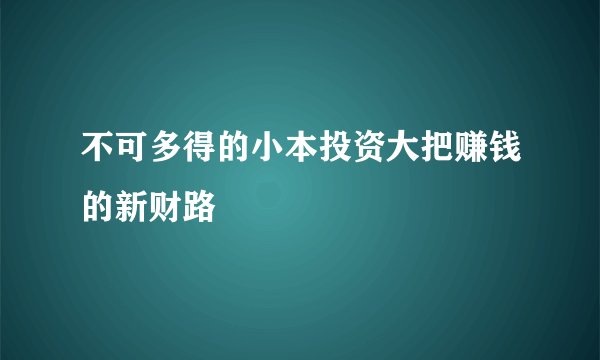 不可多得的小本投资大把赚钱的新财路