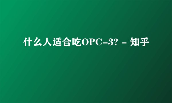 什么人适合吃OPC-3? - 知乎