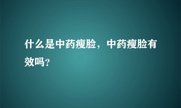 什么是中药瘦脸，中药瘦脸有效吗？