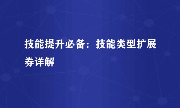 技能提升必备：技能类型扩展券详解