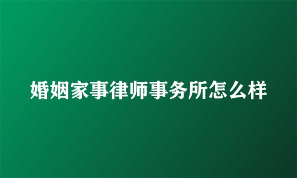 婚姻家事律师事务所怎么样