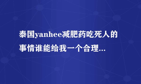 泰国yanhee减肥药吃死人的事情谁能给我一个合理地分析? -