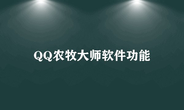QQ农牧大师软件功能