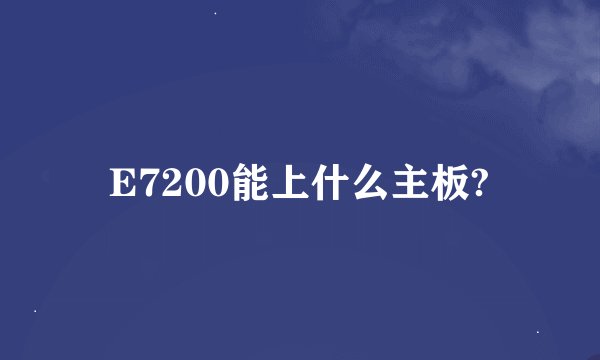 E7200能上什么主板?