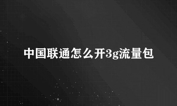 中国联通怎么开3g流量包