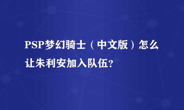 PSP梦幻骑士（中文版）怎么让朱利安加入队伍？