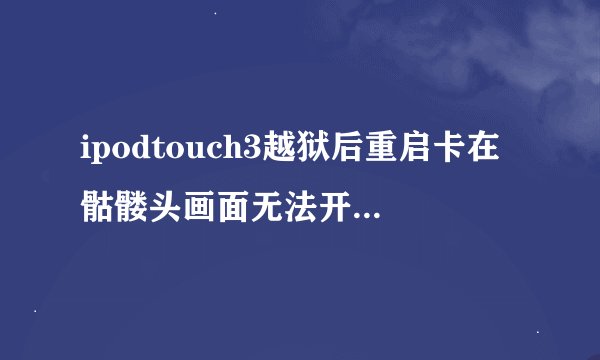 ipodtouch3越狱后重启卡在骷髅头画面无法开机,怎么办?