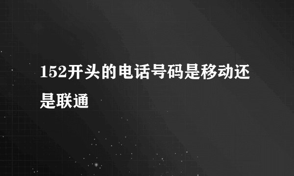 152开头的电话号码是移动还是联通