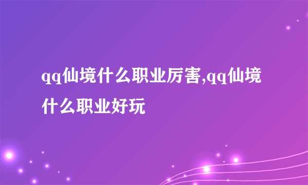 qq仙境什么职业厉害,qq仙境什么职业好玩
