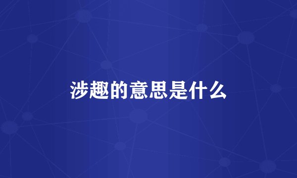 涉趣的意思是什么