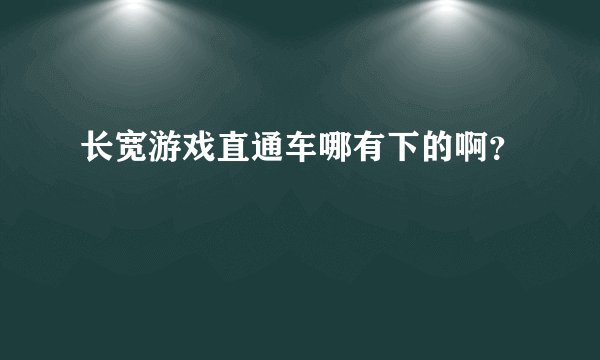 长宽游戏直通车哪有下的啊？