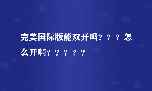 完美国际版能双开吗？？？怎么开啊？？？？？