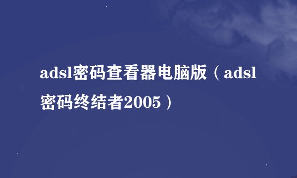 adsl密码查看器电脑版（adsl密码终结者2005）