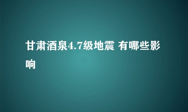 甘肃酒泉4.7级地震 有哪些影响