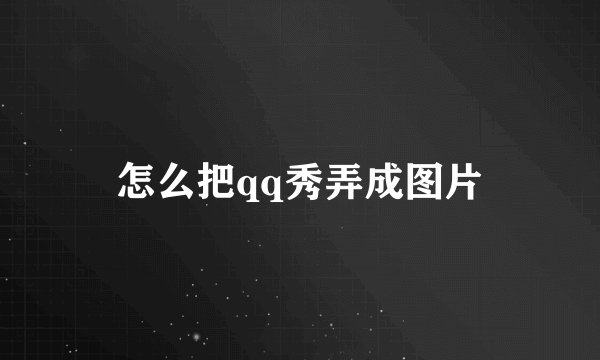怎么把qq秀弄成图片