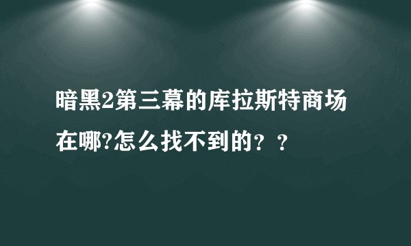 暗黑2第三幕的库拉斯特商场在哪?怎么找不到的？？